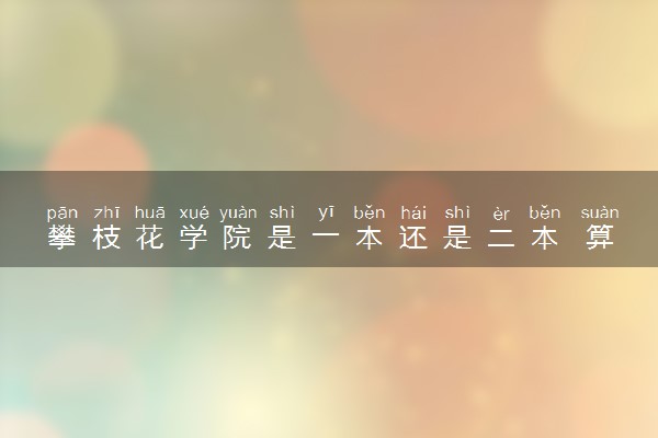 攀枝花学院是一本还是二本 算好大学吗