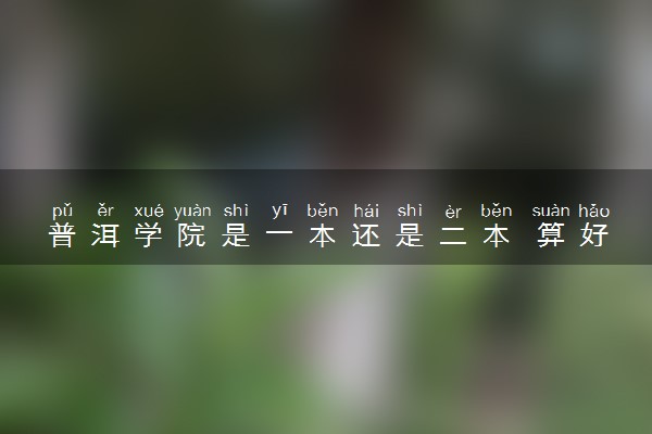 普洱学院是一本还是二本 算好大学吗