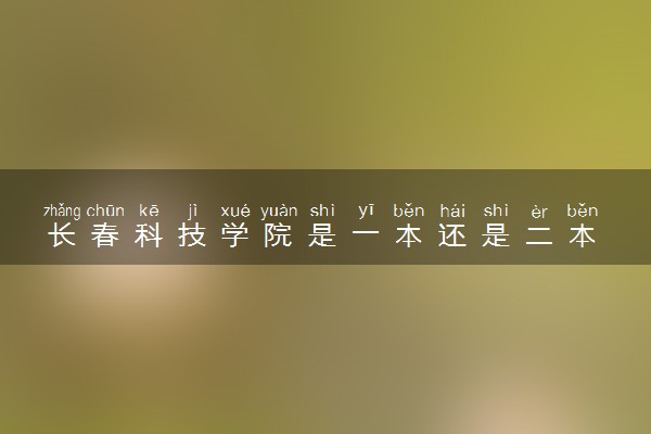 长春科技学院是一本还是二本 算好大学吗
