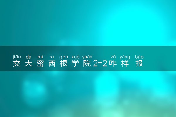 交大密西根学院2+2咋样 报考条件是什么