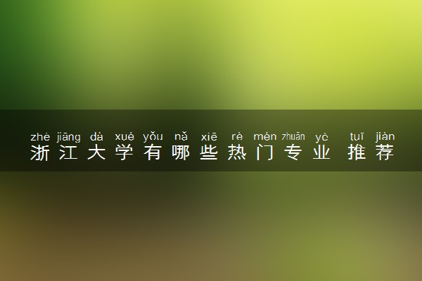 浙江大学有哪些热门专业 推荐的王牌专业