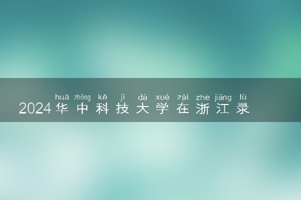 2024华中科技大学在浙江录取分数线 各专业分数及位次