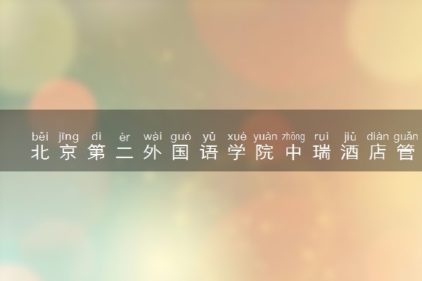 北京第二外国语学院中瑞酒店管理学院有哪些热门专业 推荐的王牌专业