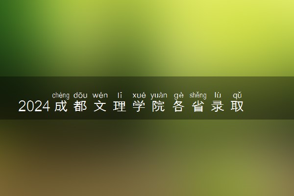 2024成都文理学院各省录取分数线是多少 最低分及位次