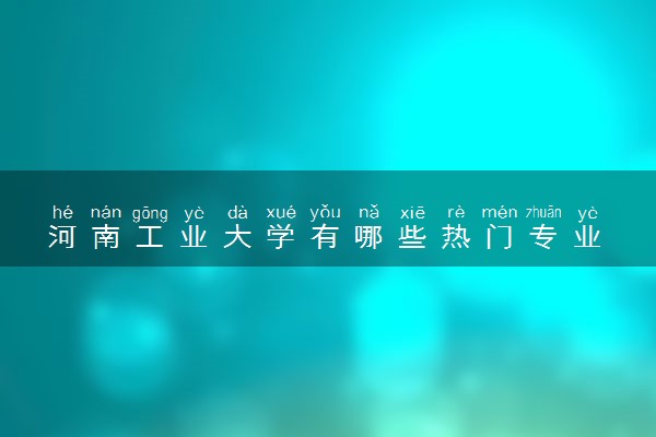 河南工业大学有哪些热门专业 推荐的王牌专业
