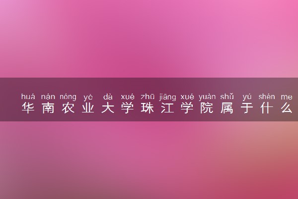 华南农业大学珠江学院属于什么档次 学校好不好