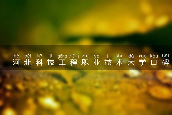 河北科技工程职业技术大学口碑怎么样 学校好不好