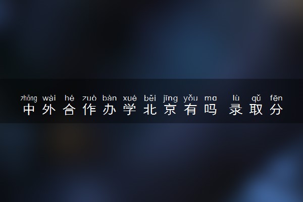 中外合作办学北京有吗 录取分数线是多少