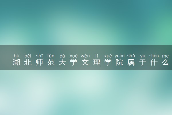 湖北师范大学文理学院属于什么档次 学校好不好