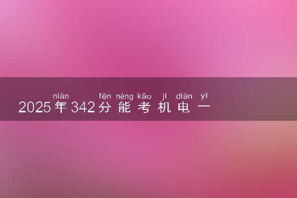 2025年342分能考机电一体化技术专业吗 342分机电一体化技术专业大学推荐
