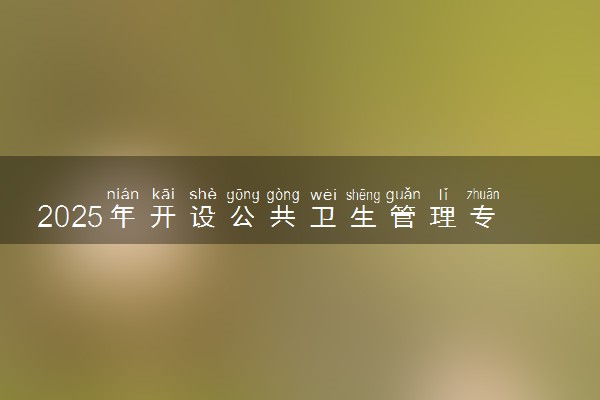 2025年开设公共卫生管理专业大学排名及评级 高校排行榜