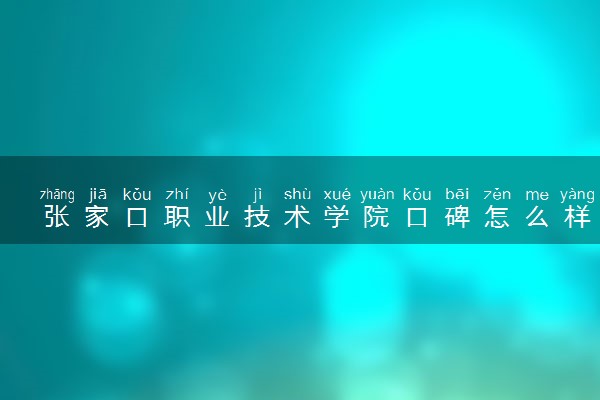 张家口职业技术学院口碑怎么样 学校好不好