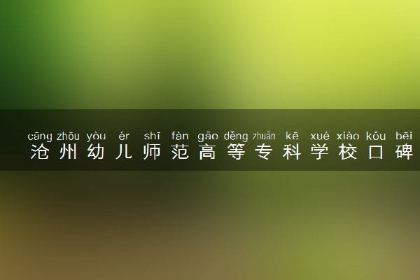 沧州幼儿师范高等专科学校口碑怎么样 学校好不好