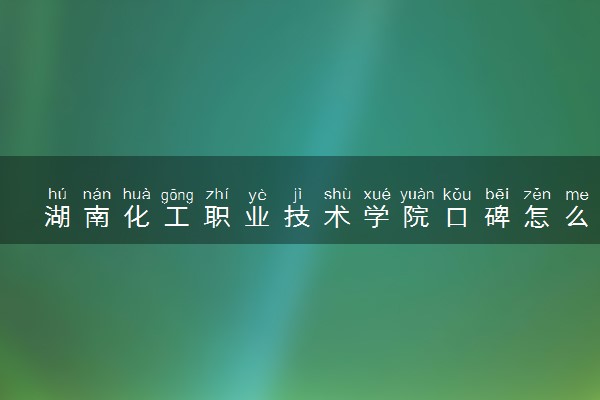湖南化工职业技术学院口碑怎么样 学校好不好
