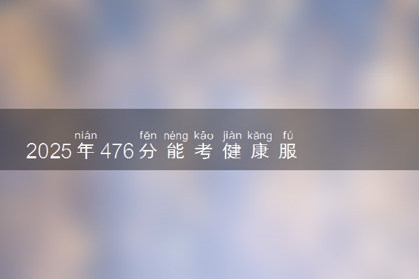 2025年476分能考健康服务与管理专业吗 476分健康服务与管理专业大学推荐