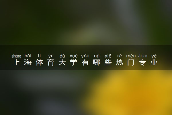 上海体育大学有哪些热门专业 推荐的王牌专业
