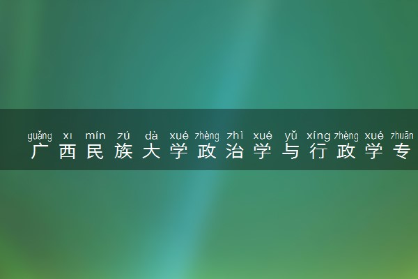 广西民族大学政治学与行政学专业怎么样 录取分数线多少