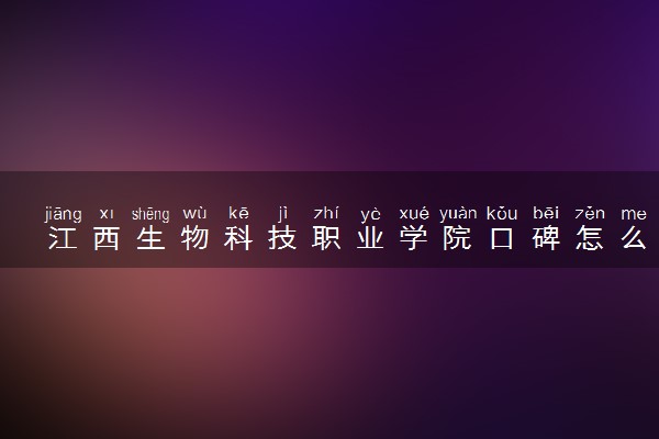 江西生物科技职业学院口碑怎么样 学校好不好