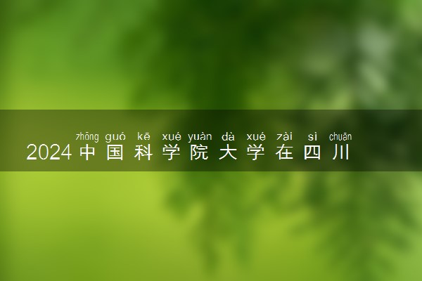 2024中国科学院大学在四川录取分数线 各专业分数及位次