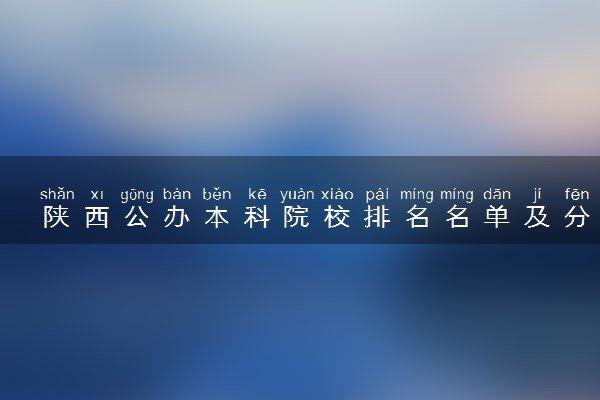 陕西公办本科院校排名名单及分数线(2025年参考)