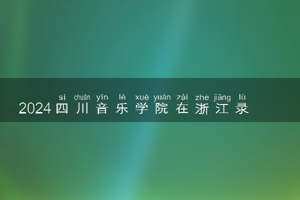 2024四川音乐学院在浙江录取分数线 各专业分数及位次