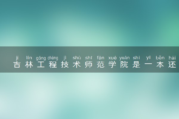 吉林工程技术师范学院是一本还是二本 算好大学吗