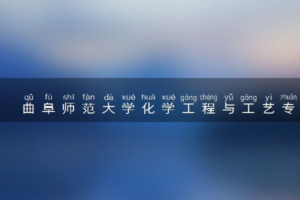 曲阜师范大学化学工程与工艺专业怎么样 录取分数线多少
