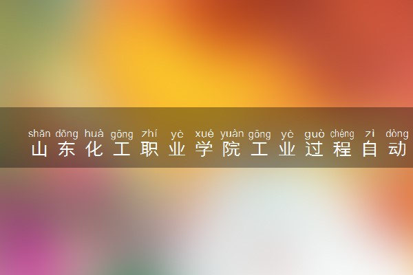 山东化工职业学院工业过程自动化技术专业怎么样 录取分数线多少