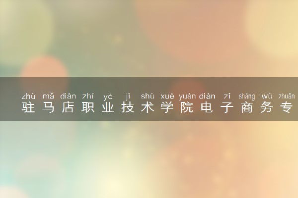 驻马店职业技术学院电子商务专业怎么样 录取分数线多少