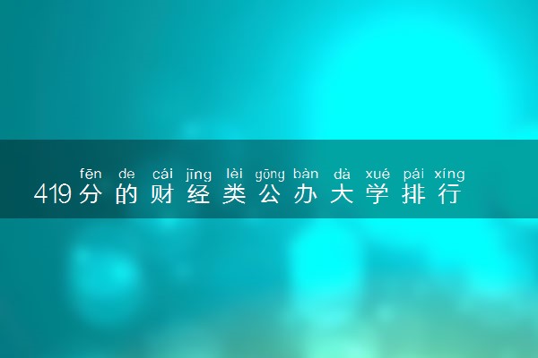 419分的财经类公办大学排行榜（2025考生参考)