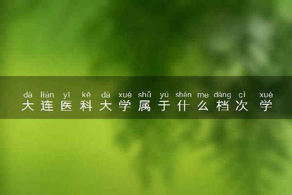 大连医科大学属于什么档次 学校好不好