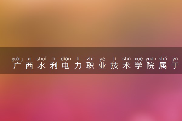 广西水利电力职业技术学院属于什么档次 学校好不好