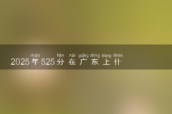 2025年525分在广东上什么大学好 近三年录取分数线是多少