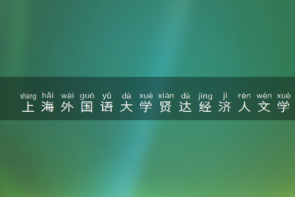上海外国语大学贤达经济人文学院有哪些热门专业 推荐的王牌专业