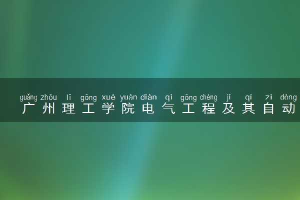 广州理工学院电气工程及其自动化专业怎么样 录取分数线多少