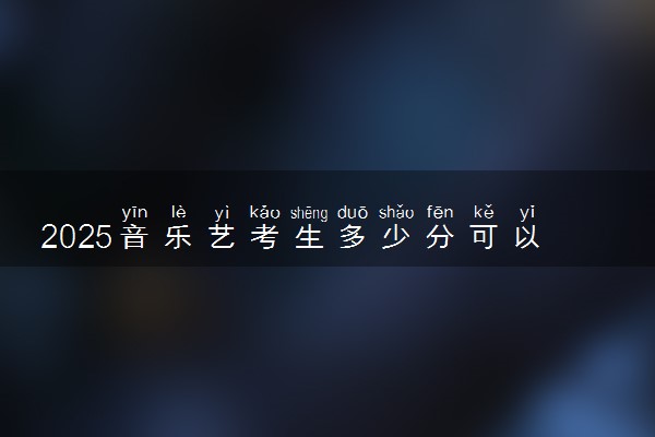 2025音乐艺考生多少分可以报陕西铁路工程职业技术学院