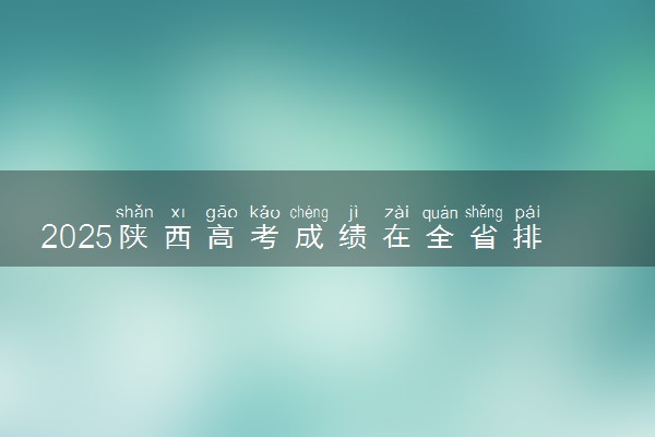 2025陕西高考成绩在全省排名怎么查 位次查询方法