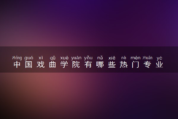 中国戏曲学院有哪些热门专业 推荐的王牌专业
