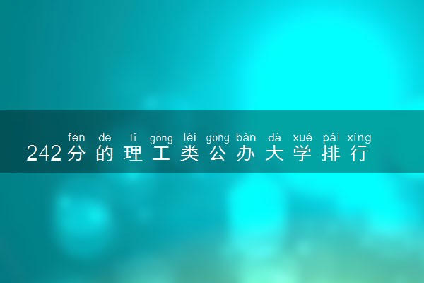 242分的理工类公办大学排行榜（2025考生参考)