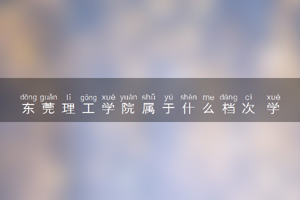 东莞理工学院属于什么档次 学校好不好