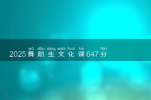 2025舞蹈生文化课647分能上西安交通大学吗