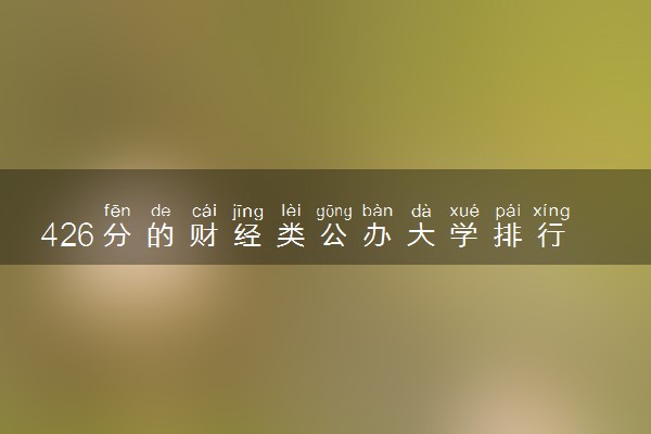 426分的财经类公办大学排行榜（2025考生参考)