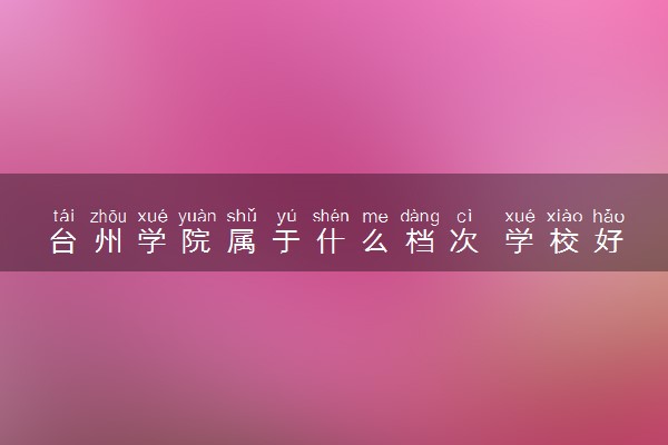 台州学院属于什么档次 学校好不好
