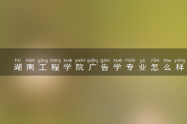 湖南工程学院广告学专业怎么样 录取分数线多少