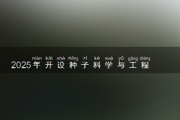 2025年开设种子科学与工程专业大学排名及评级 高校排行榜