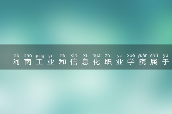 河南工业和信息化职业学院属于什么档次 学校好不好