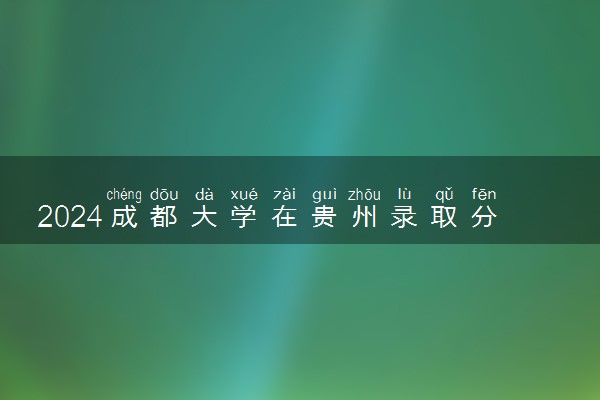2024成都大学在贵州录取分数线 各专业分数及位次