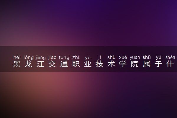 黑龙江交通职业技术学院属于什么档次 学校好不好