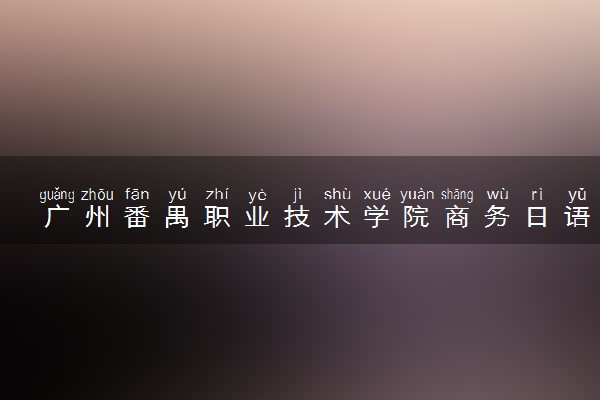 广州番禺职业技术学院商务日语专业怎么样 录取分数线多少