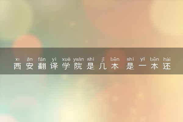西安翻译学院是几本 是一本还是二本大学